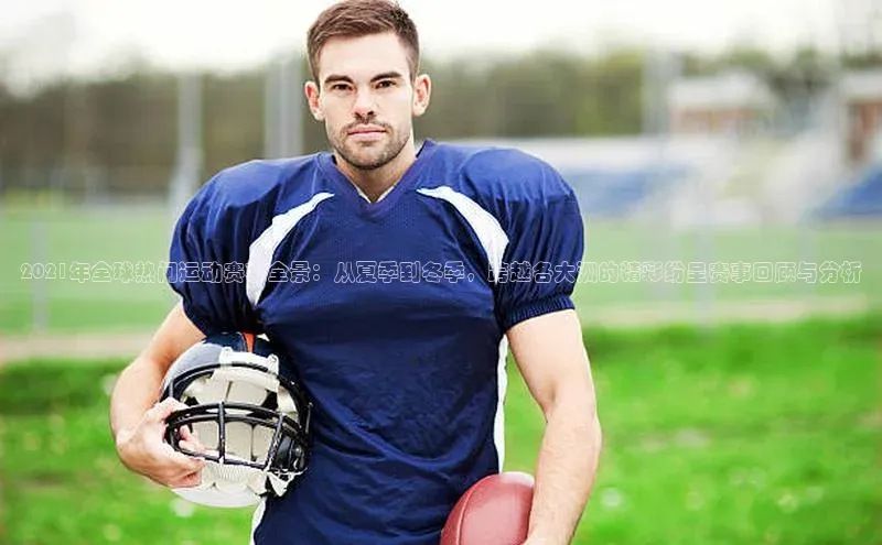 2021年全球热门运动赛事全景：从夏季到冬季，跨越各大洲的精彩纷呈赛事回顾与分析